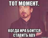 тот момент, когда ира боится ставить аву