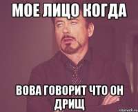 мое лицо когда Вова говорит что он дрищ