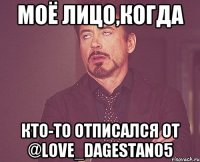 Моё лицо,когда кто-то отписался от @love_dagestan05