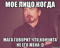 Мое лицо,когда Мага говорит что,Кончита не его жена :D
