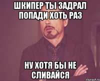 Шкипер ты задрал попади хоть раз Ну хотя бы не сливайся