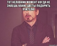 тот неловкий момент когда не знаешь какие цветы подорить учителю 