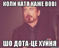 коли катя каже вові шо дота-це хуйня