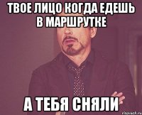 твое лицо когда едешь в маршрутке а тебя сняли