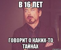 В 16 лет Говорит о каких-то тайнах