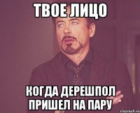 Твое лицо Когда дерешпол пришел на пару