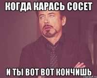 когда карась сосет и ты вот вот кончишь