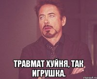  Травмат хуйня, так игрушка.