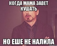 КОГДА МАМА ЗАВЕТ КУШАТЬ НО ЕШЕ НЕ НАЛИЛА