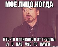 Моё лицо,когда кто-то отписался от группы @_u_nas_vse_po_kayfu_
