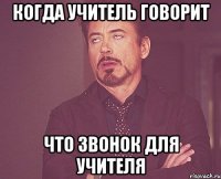 Когда учитель говорит что звонок для учителя