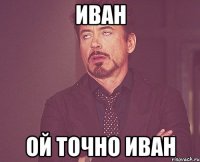 Иван ой точно Иван