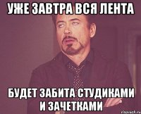 Уже завтра вся лента Будет забита студиками и зачетками