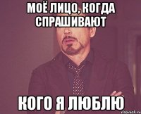 моё лицо, когда спрашивают кого я люблю