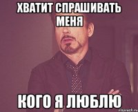 хватит спрашивать меня кого я люблю