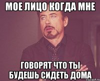 Мое лицо когда мне Говорят что ты будешь сидеть дома