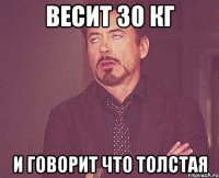 Весит 30 кг И говорит что толстая