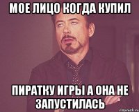 Мое лицо когда купил пиратку игры а она не запустилась