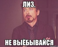 Лиз, не выёбывайся