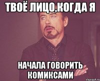 Твоё лицо,когда я начала говорить комиксами