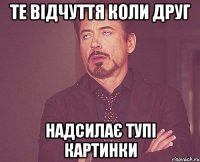 Те відчуття коли друг Надсилає тупі картинки