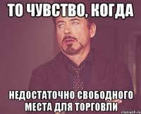 то чувство, когда недостаточно свободного места для торговли