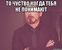 то чуство когда тебя не понимают 