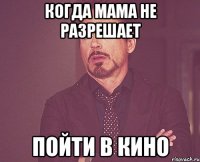 Когда мама не разрешает Пойти в кино