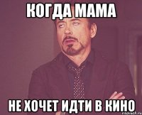 Когда мама Не хочет идти в кино