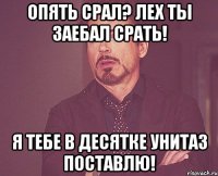 Опять срал? Лех ты заебал срать! Я тебе в десятке унитаз поставлю!