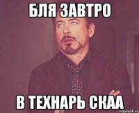 бля завтро в технарь скаа