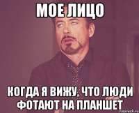 Мое лицо когда я вижу, что люди фотают на планшет