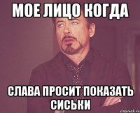 мое лицо когда Слава просит показать сиськи