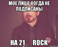 Мое лицо когда не подписаны на 21__rock