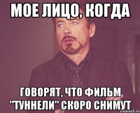 Мое лицо, когда говорят, что фильм "Туннели" скоро снимут
