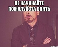Не начинайте пожалуйста опять 
