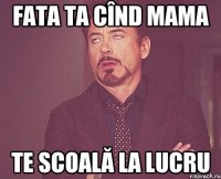 FATA TA CÎND MAMA TE SCOALĂ LA LUCRU