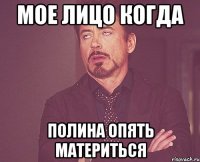 МОЕ ЛИЦО КОГДА ПОЛИНА ОПЯТЬ МАТЕРИТЬСЯ