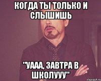 когда ты только и слышишь "уааа, завтра в школууу"