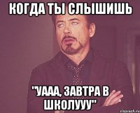 когда ты слышишь "уааа, завтра в школууу"