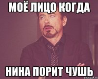 моё лицо когда Нина порит чушь