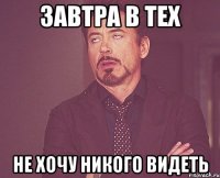 Завтра в тех Не хочу никого видеть