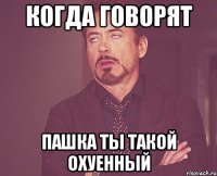 когда говорят пашка ты такой охуенный