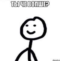 Ты че вопше? 