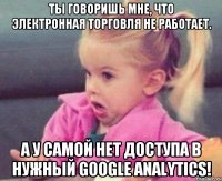 Ты говоришь мне, что электронная торговля не работает. А у самой нет доступа в нужный Google Analytics!