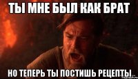 ты мне был как брат но теперь ты постишь рецепты