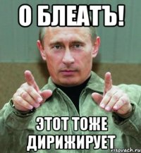 о блеатЪ! этот тоже дирижирует