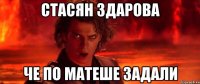 стасян здарова че по матеше задали