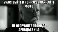Участвуйте в конкурсе лайкайте фото Не огорчайте Леонида Аркадьевича