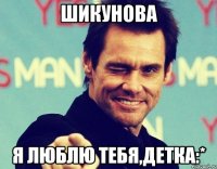Шикунова я люблю тебя,детка:*